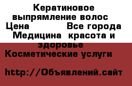 Кератиновое выпрямление волос › Цена ­ 1 500 - Все города Медицина, красота и здоровье » Косметические услуги   